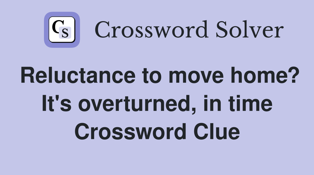 Reluctance to move home? It's overturned, in time Crossword Clue